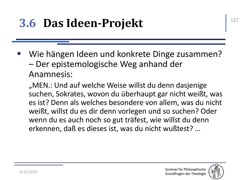 3.6 Das Ideen-Projekt Wie hängen Ideen und konkrete Dinge zusammen – Der epistemologische Weg anhand der Anamnesis: