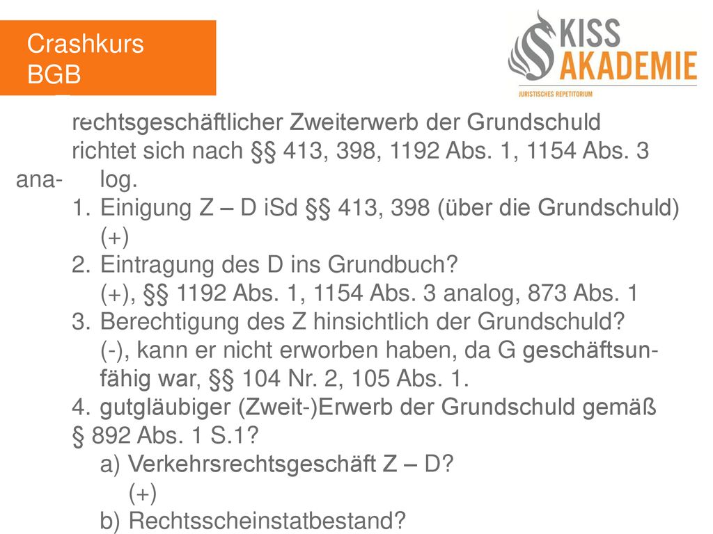 Crashkurs BGB 3. Tag. rechtsgeschäftlicher Zweiterwerb der Grundschuld richtet sich nach §§ 413, 398, 1192 Abs. 1, 1154 Abs. 3 ana- log.