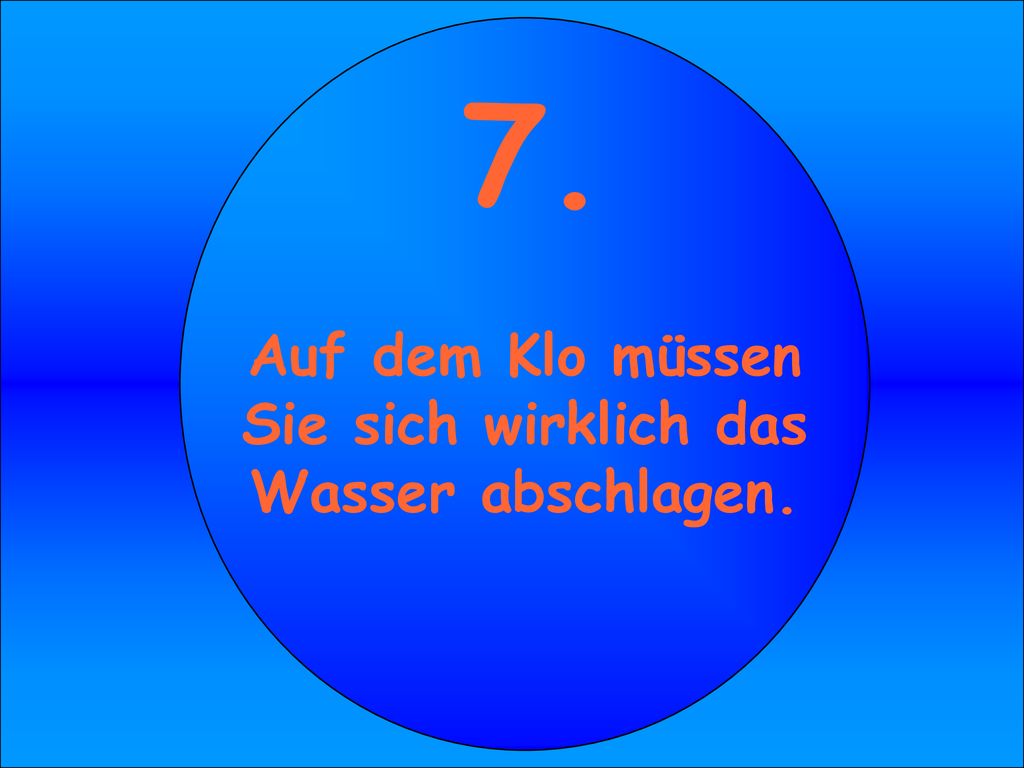Auf dem Klo müssen Sie sich wirklich das Wasser abschlagen.