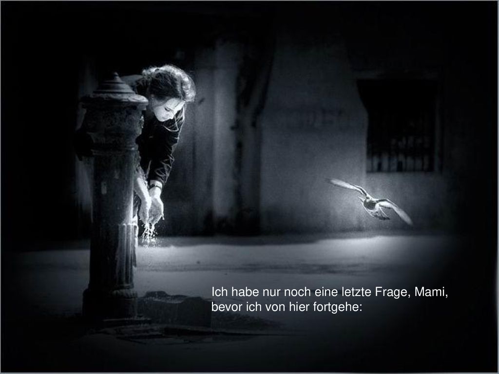 Ich habe nur noch eine letzte Frage, Mami, bevor ich von hier fortgehe: