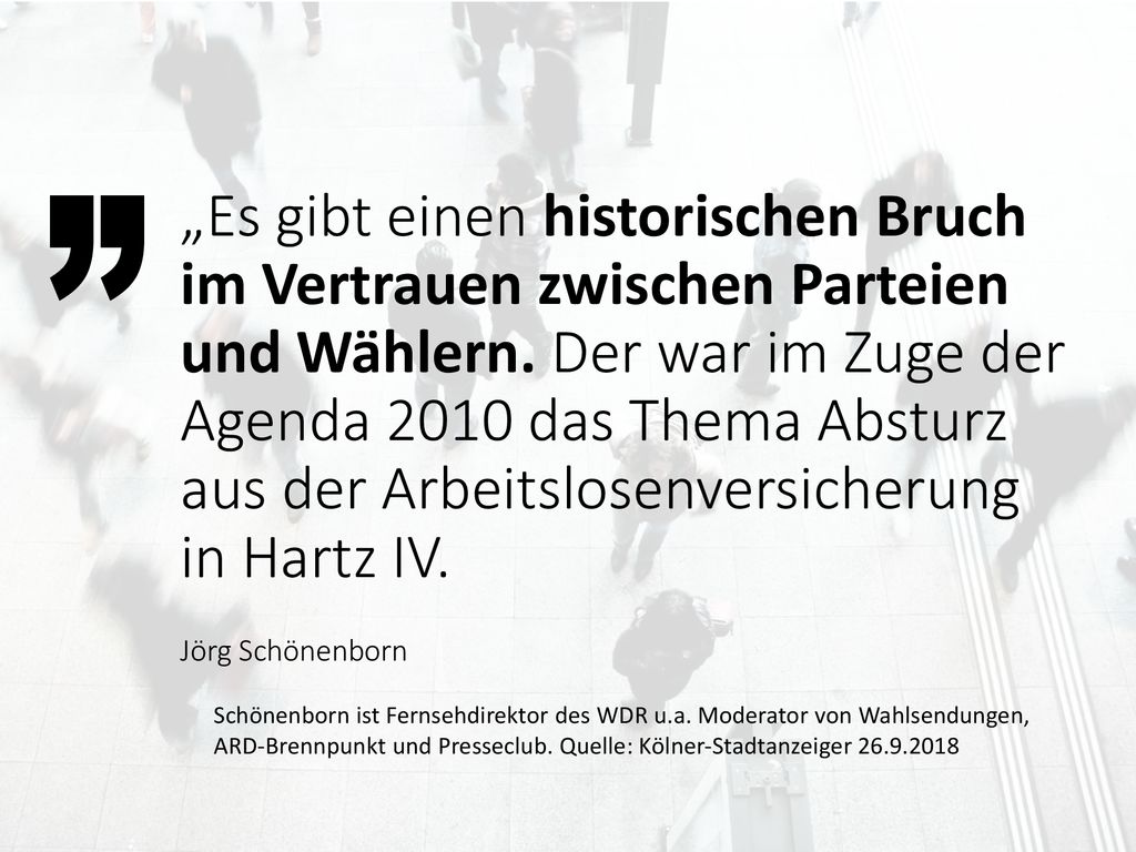 „Es gibt einen historischen Bruch im Vertrauen zwischen Parteien und Wählern. Der war im Zuge der Agenda 2010 das Thema Absturz aus der Arbeitslosenversicherung in Hartz IV.