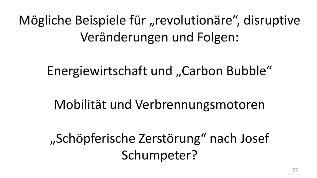 Mögliche Beispiele für „revolutionäre , disruptive Veränderungen und Folgen: Energiewirtschaft und „Carbon Bubble Mobilität und Verbrennungsmotoren „Schöpferische Zerstörung nach Josef Schumpeter