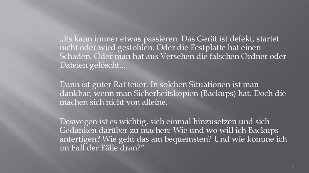 „Es kann immer etwas passieren: Das Gerät ist defekt, startet nicht oder wird gestohlen. Oder die Festplatte hat einen Schaden. Oder man hat aus Versehen die falschen Ordner oder Dateien gelöscht...