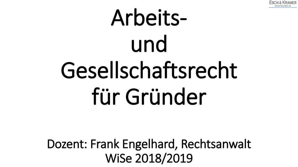 Arbeits- und Gesellschaftsrecht für Gründer Dozent: Frank Engelhard, Rechtsanwalt WiSe 2018/2019