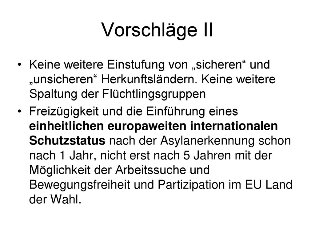 Vorschläge II Keine weitere Einstufung von „sicheren und „unsicheren Herkunftsländern. Keine weitere Spaltung der Flüchtlingsgruppen.