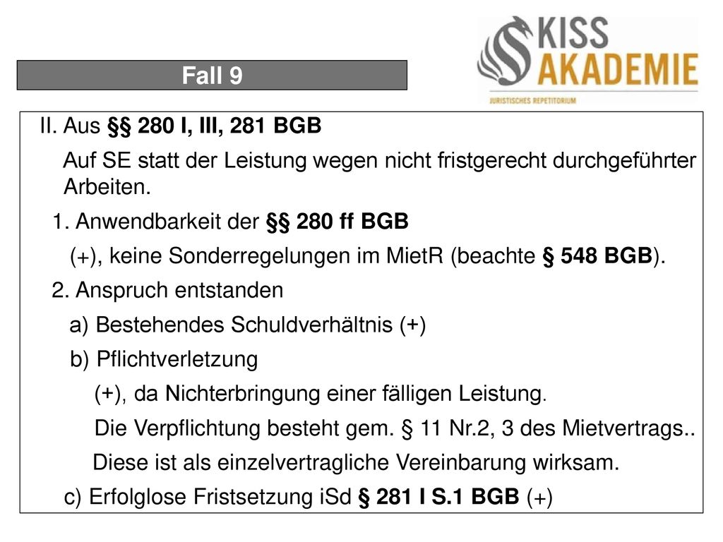 Fall 9 II. Aus §§ 280 I, III, 281 BGB. Auf SE statt der Leistung wegen nicht fristgerecht durchgeführter Arbeiten.
