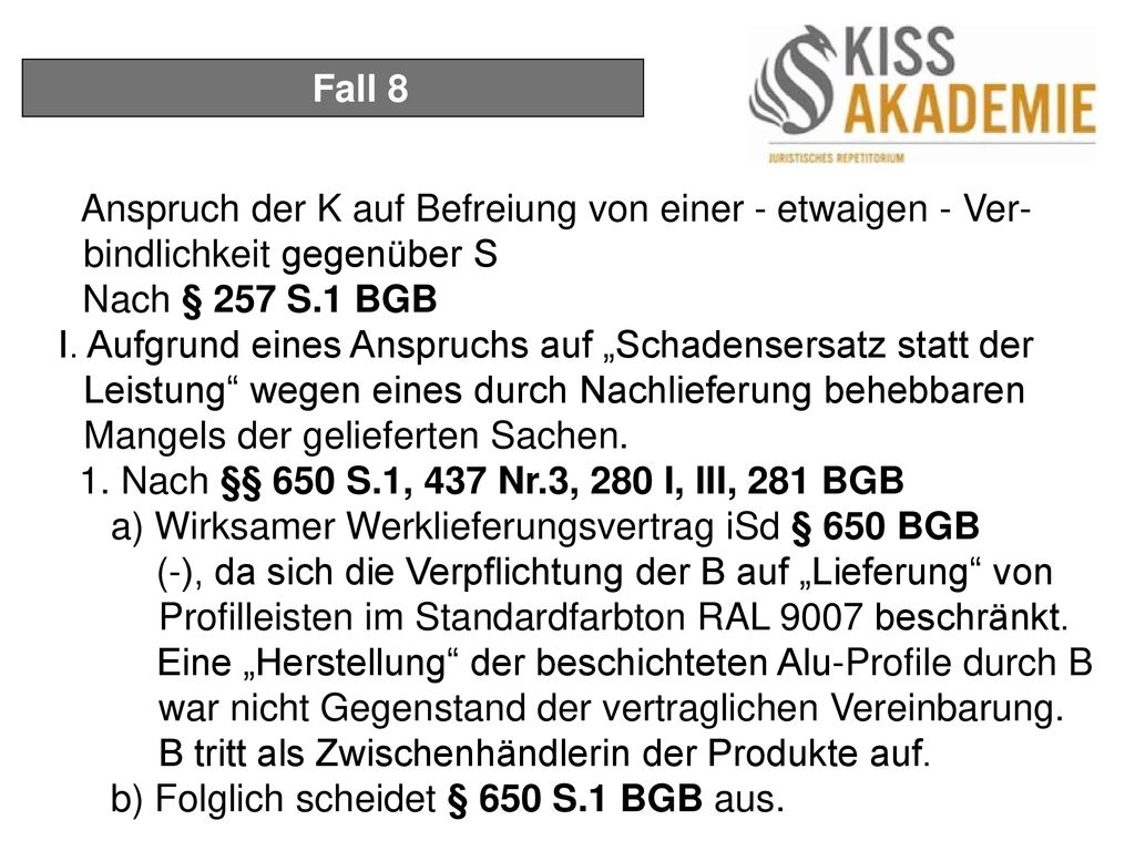Fall 8 Anspruch der K auf Befreiung von einer - etwaigen - Ver-bindlichkeit gegenüber S. Nach § 257 S.1 BGB.