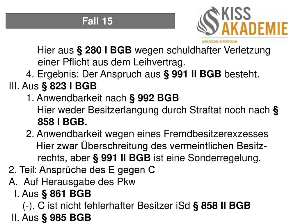 Fall 15 Hier aus § 280 I BGB wegen schuldhafter Verletzung einer Pflicht aus dem Leihvertrag.