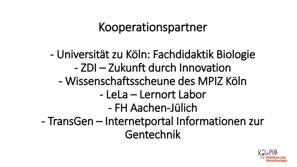 Kooperationspartner - Universität zu Köln: Fachdidaktik Biologie - ZDI – Zukunft durch Innovation - Wissenschaftsscheune des MPIZ Köln - LeLa – Lernort Labor - FH Aachen-Jülich - TransGen – Internetportal Informationen zur Gentechnik
