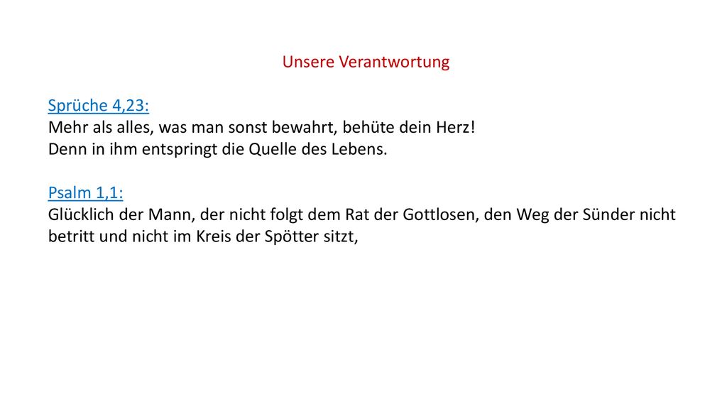 Unsere Verantwortung Sprüche 4,23: Mehr als alles, was man sonst bewahrt, behüte dein Herz! Denn in ihm entspringt die Quelle des Lebens.