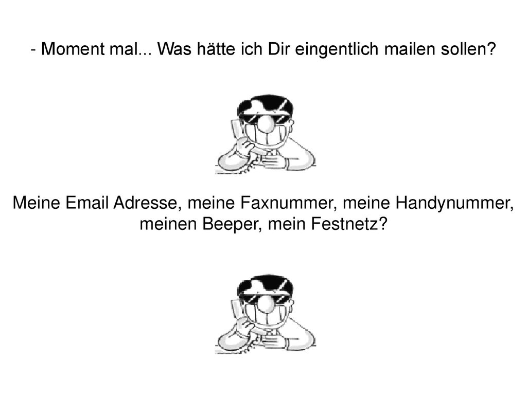 - Moment mal... Was hätte ich Dir eingentlich mailen sollen