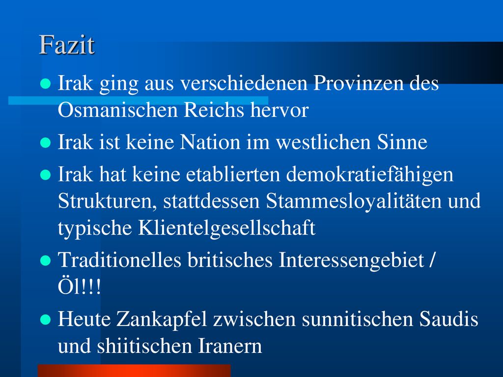 Fazit Irak ging aus verschiedenen Provinzen des Osmanischen Reichs hervor. Irak ist keine Nation im westlichen Sinne.