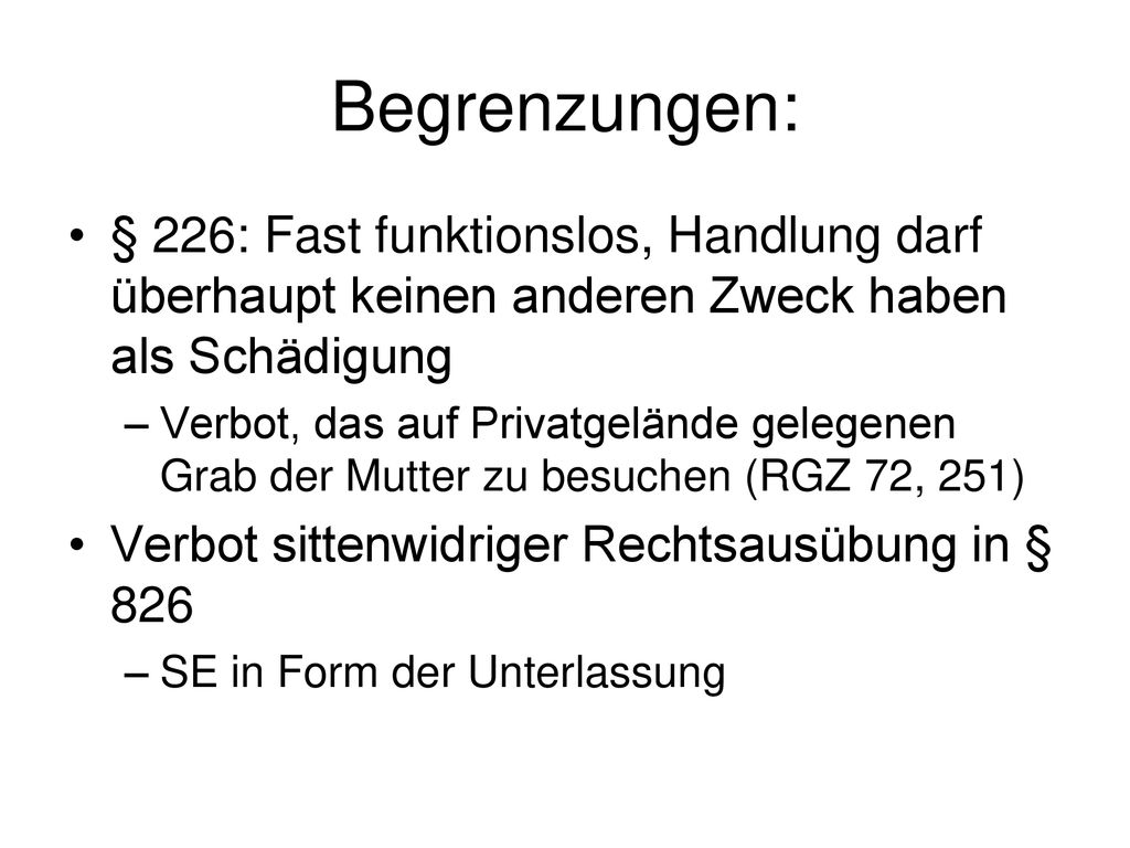 Begrenzungen: § 226: Fast funktionslos, Handlung darf überhaupt keinen anderen Zweck haben als Schädigung.