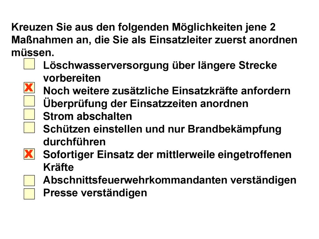 Kreuzen Sie aus den folgenden Möglichkeiten jene 2 Maßnahmen an, die Sie als Einsatzleiter zuerst anordnen müssen.