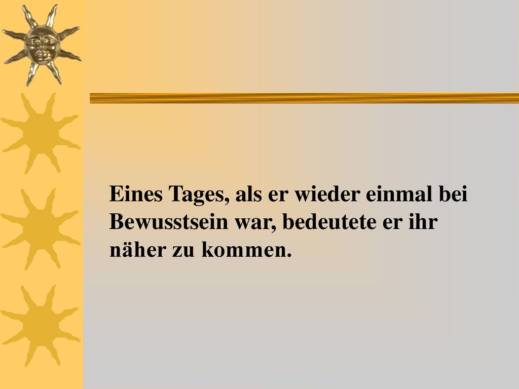Eines Tages, als er wieder einmal bei Bewusstsein war, bedeutete er ihr näher zu kommen.