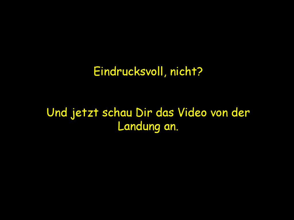 Und jetzt schau Dir das Video von der Landung an.