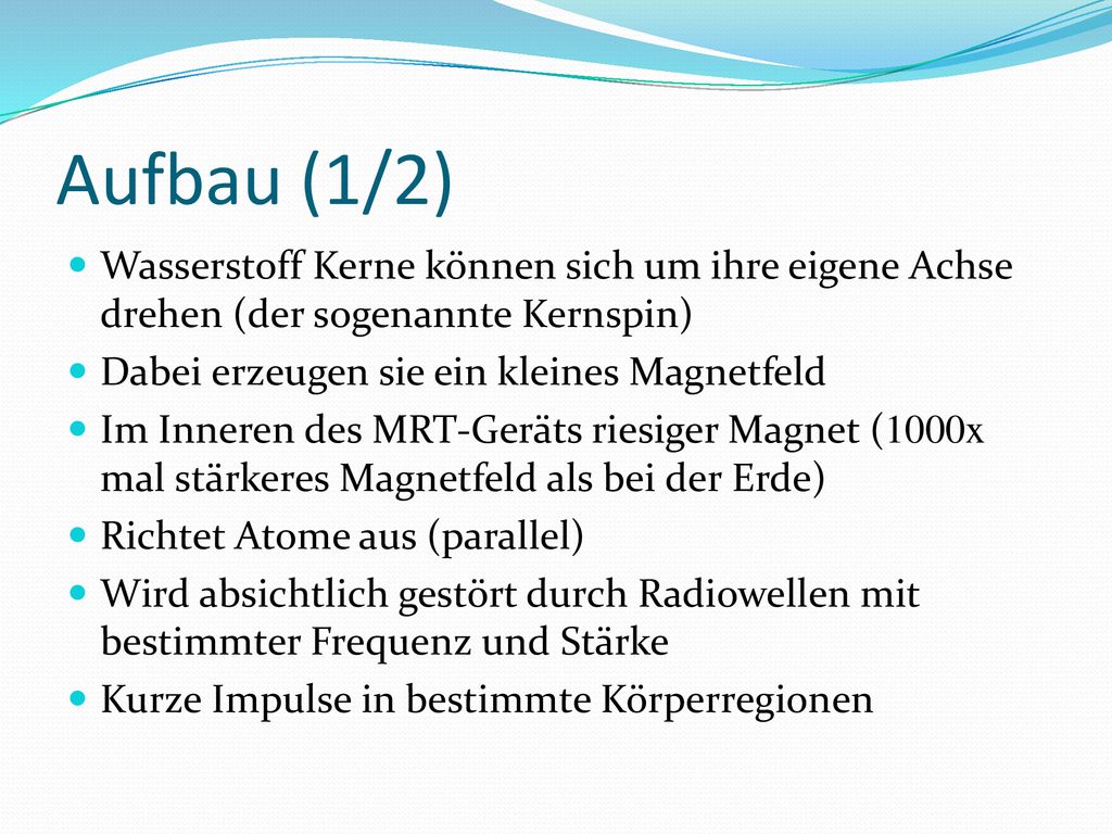 Aufbau (1/2) Wasserstoff Kerne können sich um ihre eigene Achse drehen (der sogenannte Kernspin) Dabei erzeugen sie ein kleines Magnetfeld.