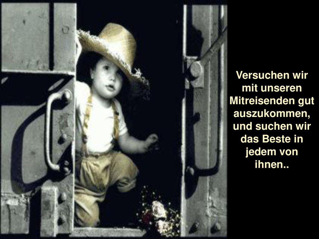 Versuchen wir mit unseren Mitreisenden gut auszukommen, und suchen wir das Beste in jedem von ihnen..