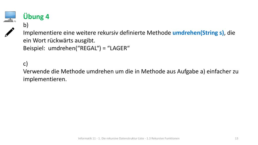 Übung 4 b) Implementiere eine weitere rekursiv definierte Methode umdrehen(String s), die ein Wort rückwärts ausgibt.