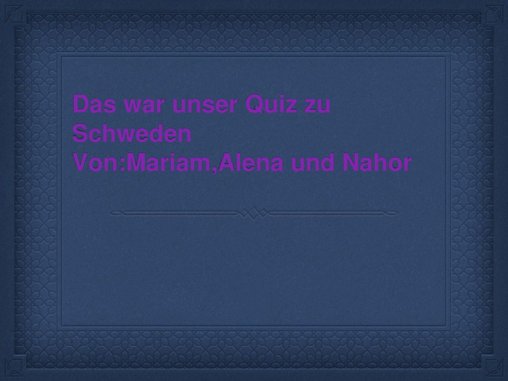 Das war unser Quiz zu Schweden Von:Mariam,Alena und Nahor