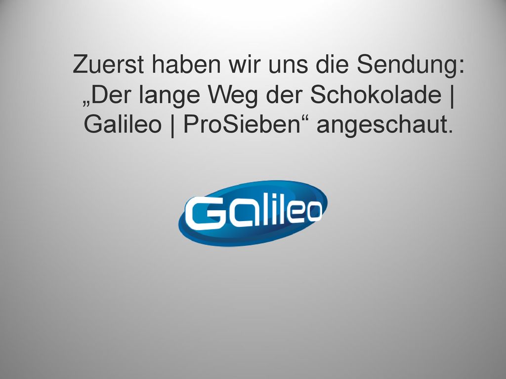 Zuerst haben wir uns die Sendung: „Der lange Weg der Schokolade | Galileo | ProSieben angeschaut.