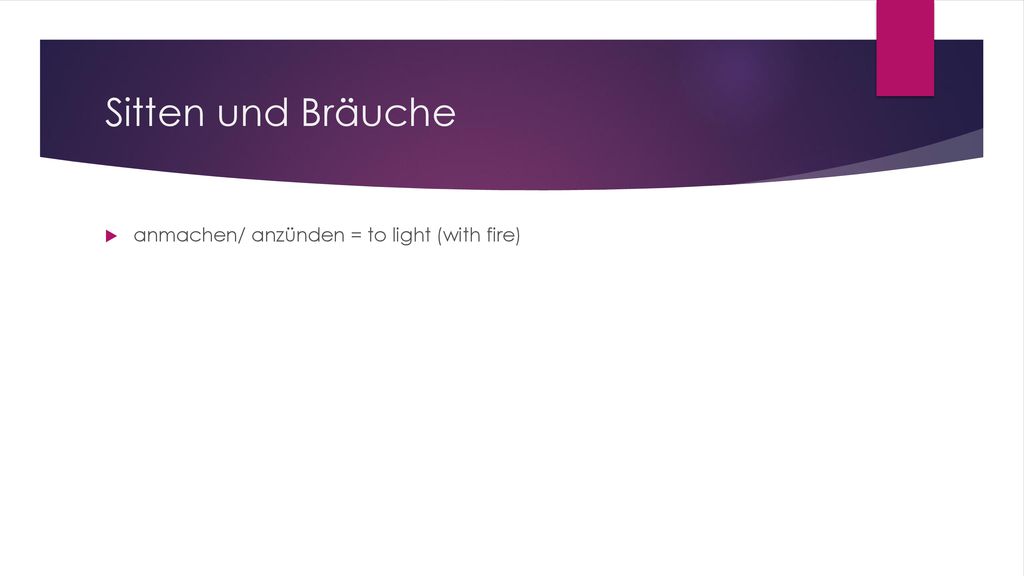 Sitten und Bräuche anmachen/ anzünden = to light (with fire)