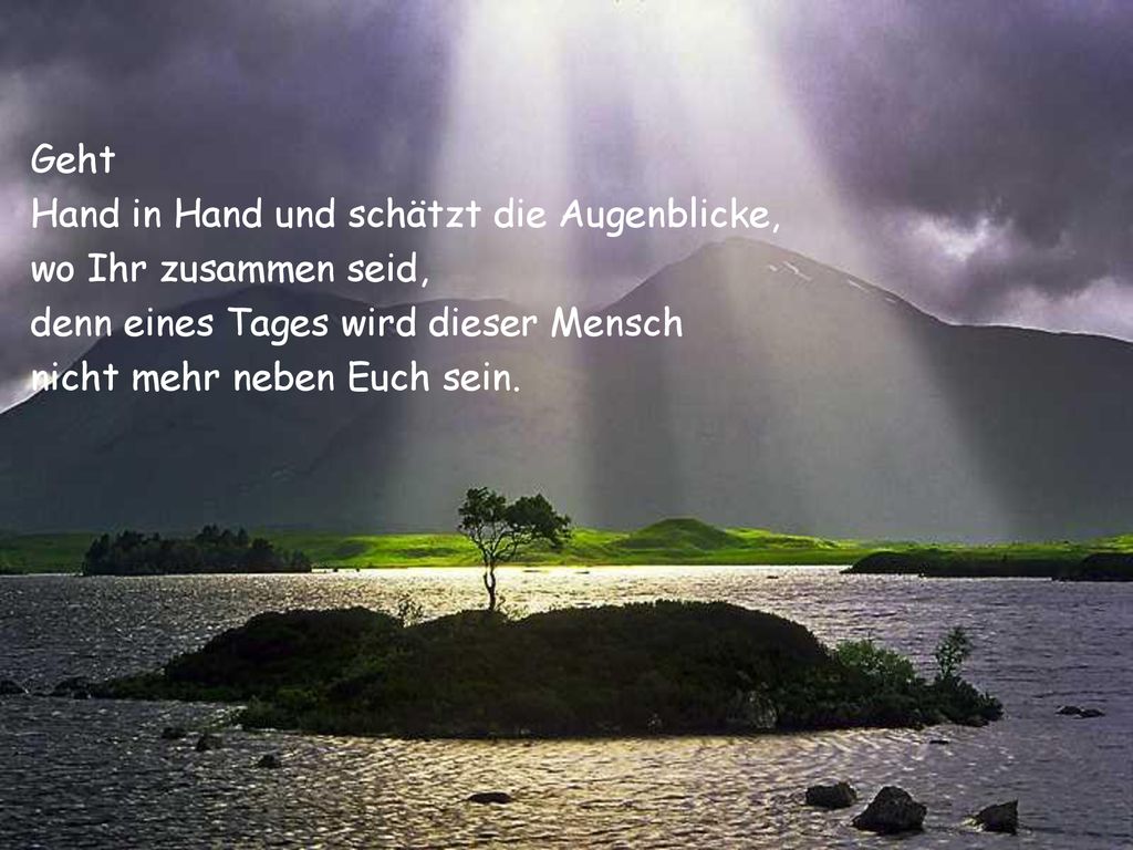 Geht Hand in Hand und schätzt die Augenblicke, wo Ihr zusammen seid, denn eines Tages wird dieser Mensch.