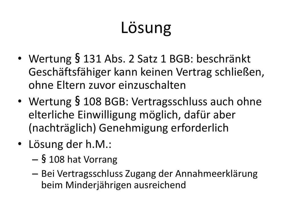 Lösung Wertung § 131 Abs. 2 Satz 1 BGB: beschränkt Geschäftsfähiger kann keinen Vertrag schließen, ohne Eltern zuvor einzuschalten.