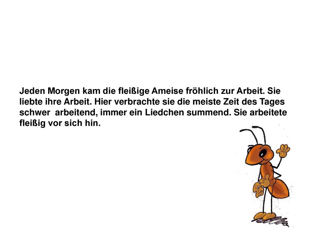 Jeden Morgen kam die fleißige Ameise fröhlich zur Arbeit