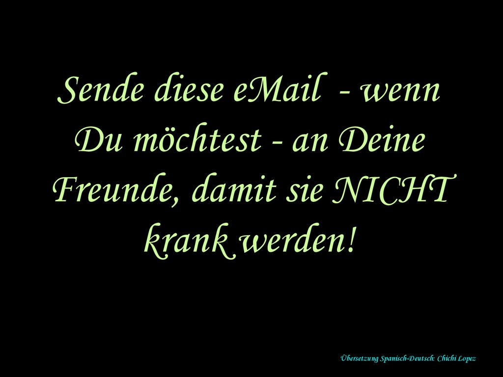 Sende diese  - wenn Du möchtest - an Deine Freunde, damit sie NICHT krank werden!