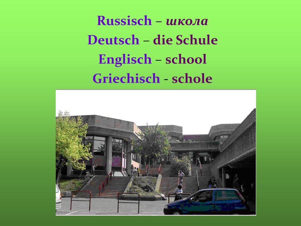 Russisch – школа Deutsch – die Schule Englisch – school Griechisch - schole
