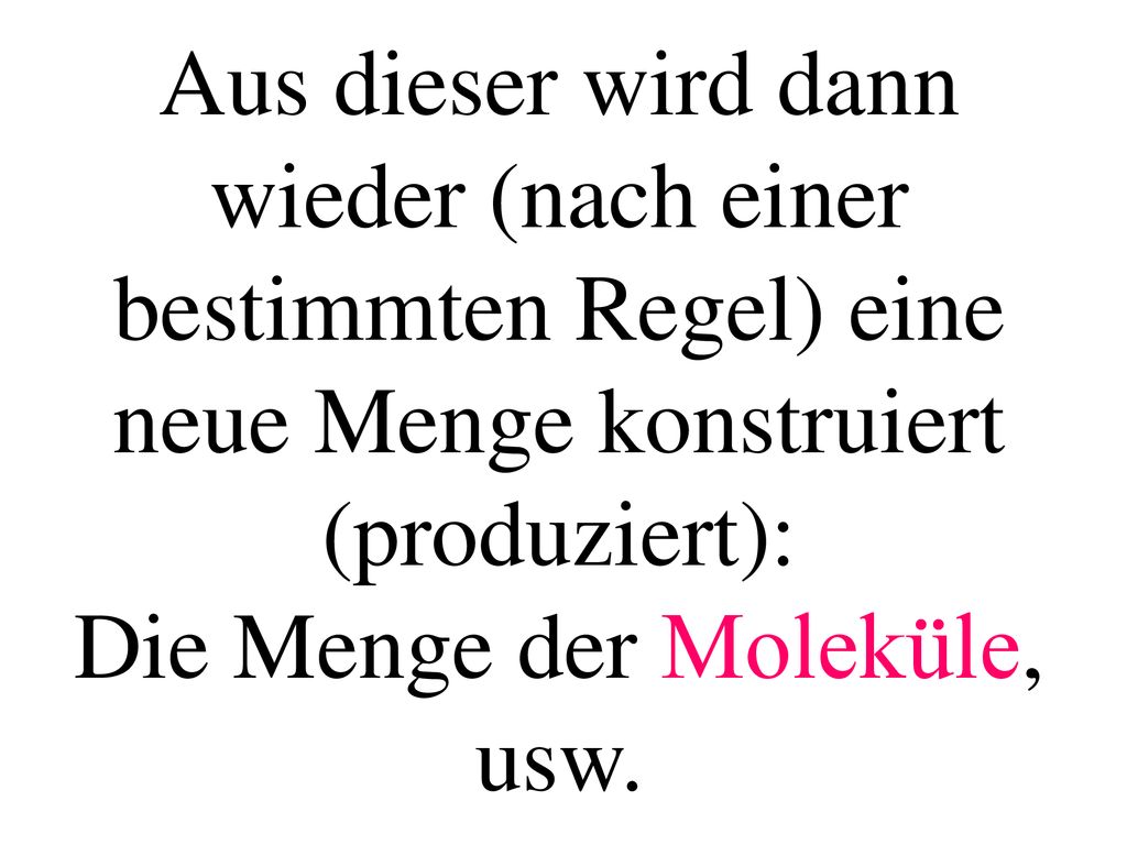 Aus dieser wird dann wieder (nach einer bestimmten Regel) eine neue Menge konstruiert (produziert): Die Menge der Moleküle, usw.