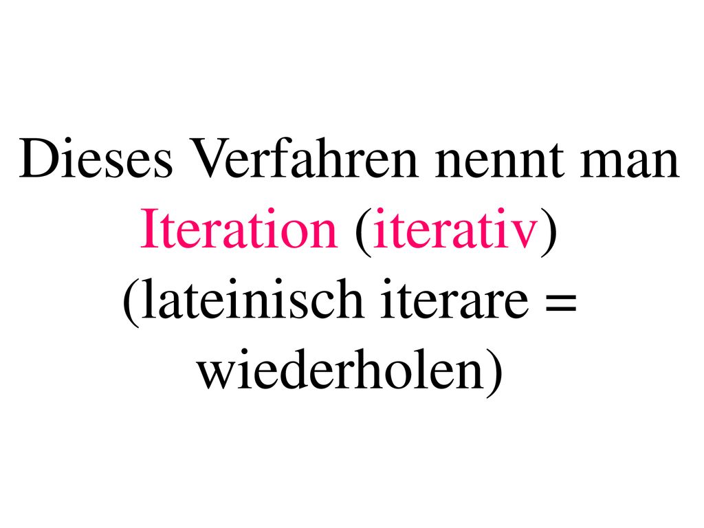 Dieses Verfahren nennt man Iteration (iterativ) (lateinisch iterare = wiederholen)