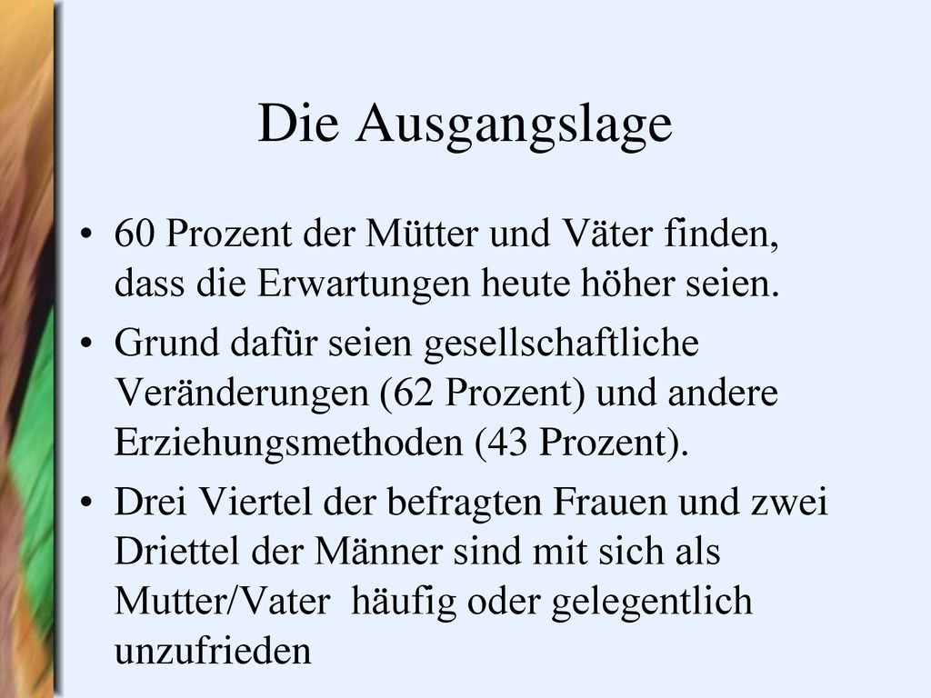 Die Ausgangslage 60 Prozent der Mütter und Väter finden, dass die Erwartungen heute höher seien.