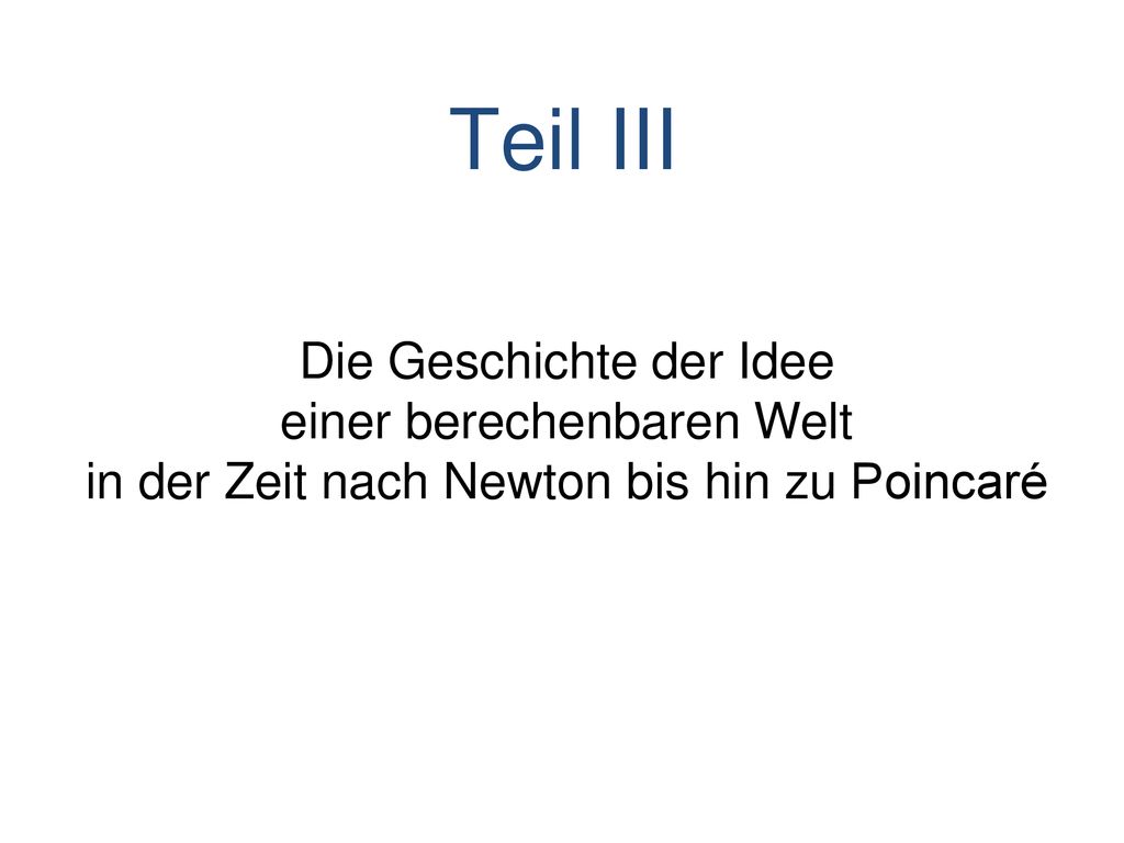 Teil III Die Geschichte der Idee einer berechenbaren Welt in der Zeit nach Newton bis hin zu Poincaré.