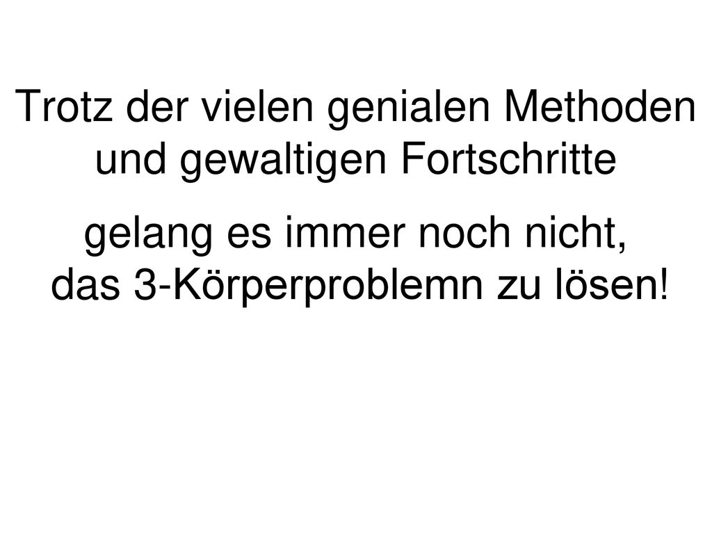 Trotz der vielen genialen Methoden und gewaltigen Fortschritte gelang es immer noch nicht, das 3-Körperproblemn zu lösen!