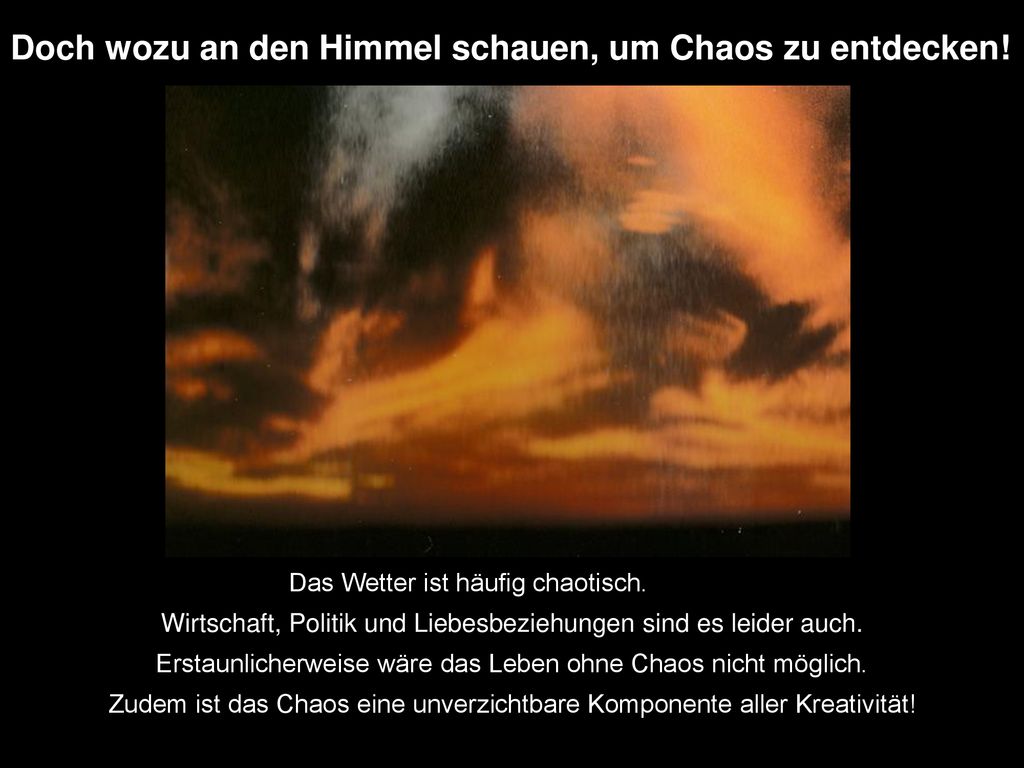 Doch wozu an den Himmel schauen, um Chaos zu entdecken!