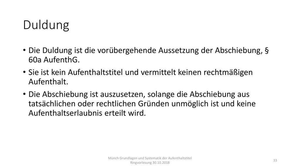 Duldung Die Duldung ist die vorübergehende Aussetzung der Abschiebung, § 60a AufenthG.