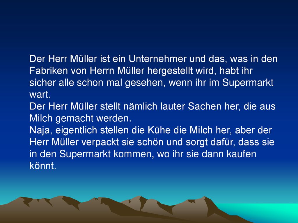 Der Herr Müller ist ein Unternehmer und das, was in den Fabriken von Herrn Müller hergestellt wird, habt ihr sicher alle schon mal gesehen, wenn ihr im Supermarkt wart.