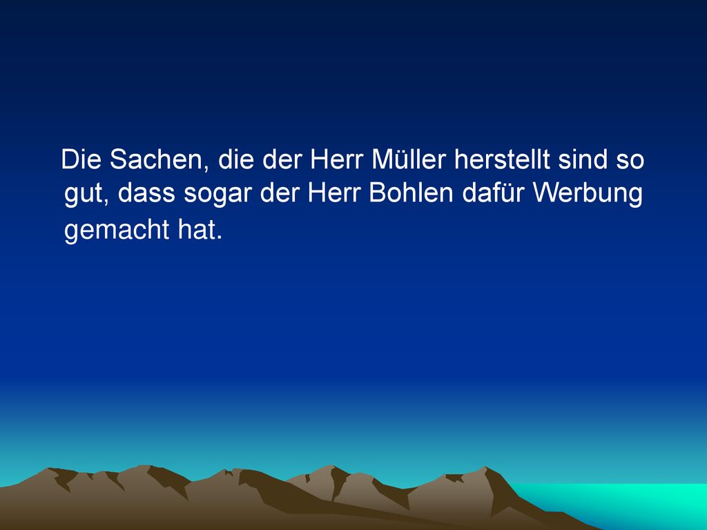 Die Sachen, die der Herr Müller herstellt sind so gut, dass sogar der Herr Bohlen dafür Werbung gemacht hat.