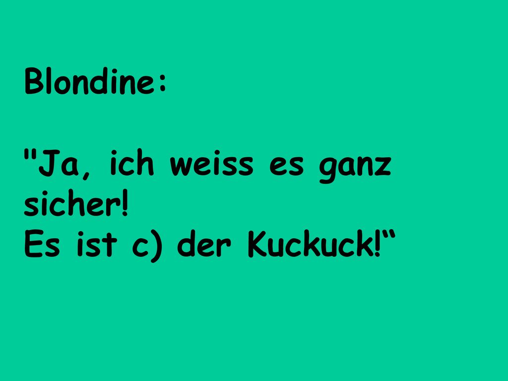 Blondine: Ja, ich weiss es ganz sicher! Es ist c) der Kuckuck!