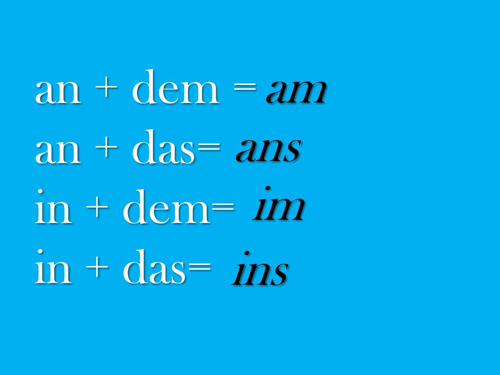 an + dem = an + das= in + dem= in + das= am ans im ins