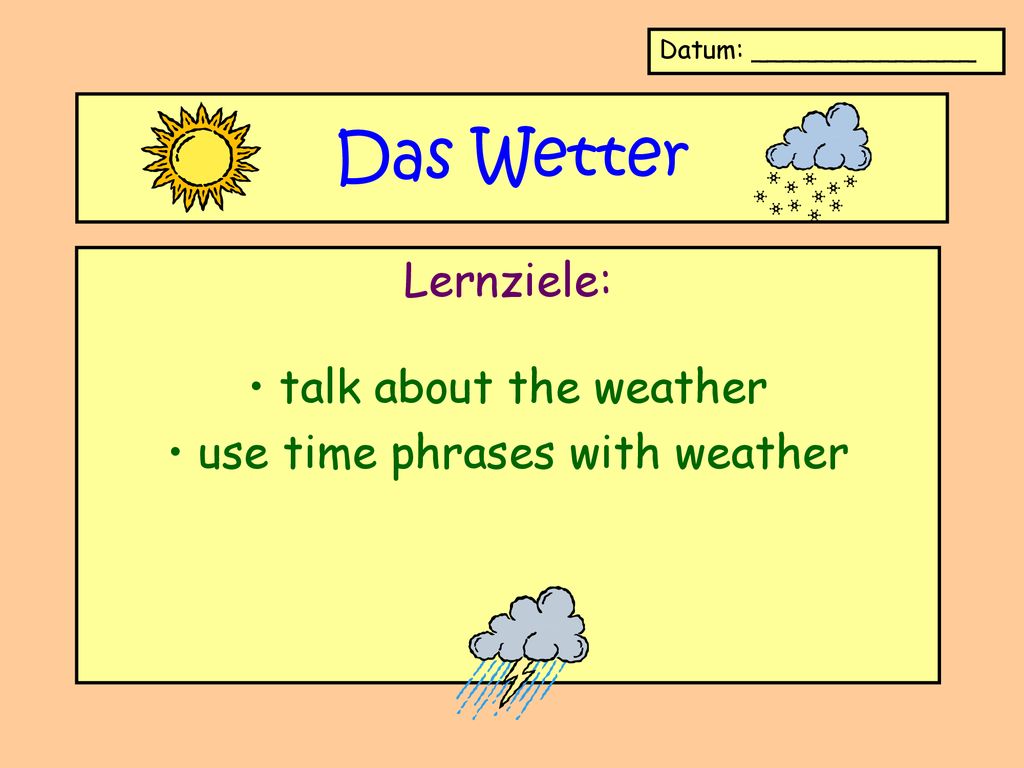 Lernziele: talk about the weather use time phrases with weather
