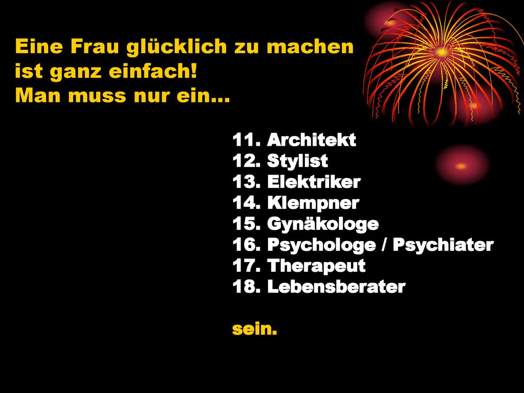 Eine Frau glücklich zu machen ist ganz einfach! Man muss nur ein...