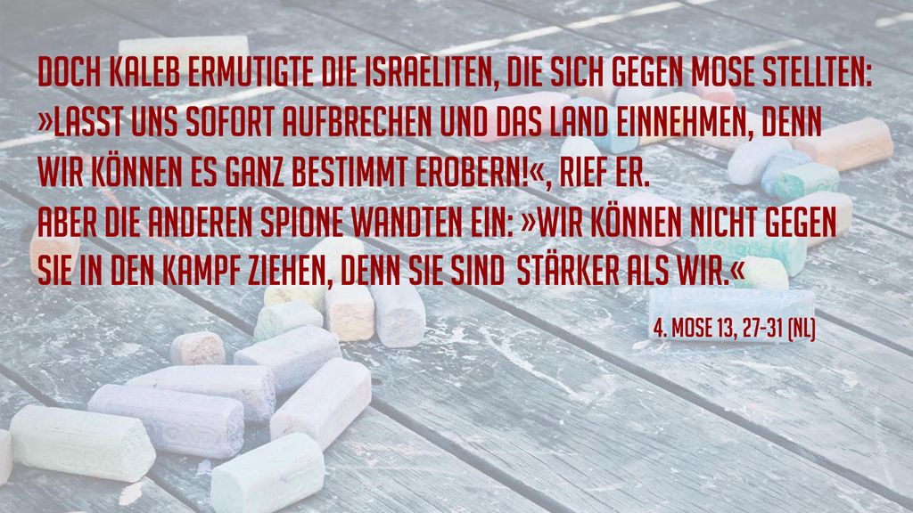 Doch Kaleb ermutigte die Israeliten, die sich gegen Mose stellten: