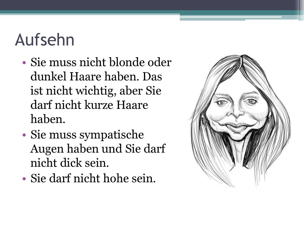 Aufsehn Sie muss nicht blonde oder dunkel Haare haben. Das ist nicht wichtig, aber Sie darf nicht kurze Haare haben.