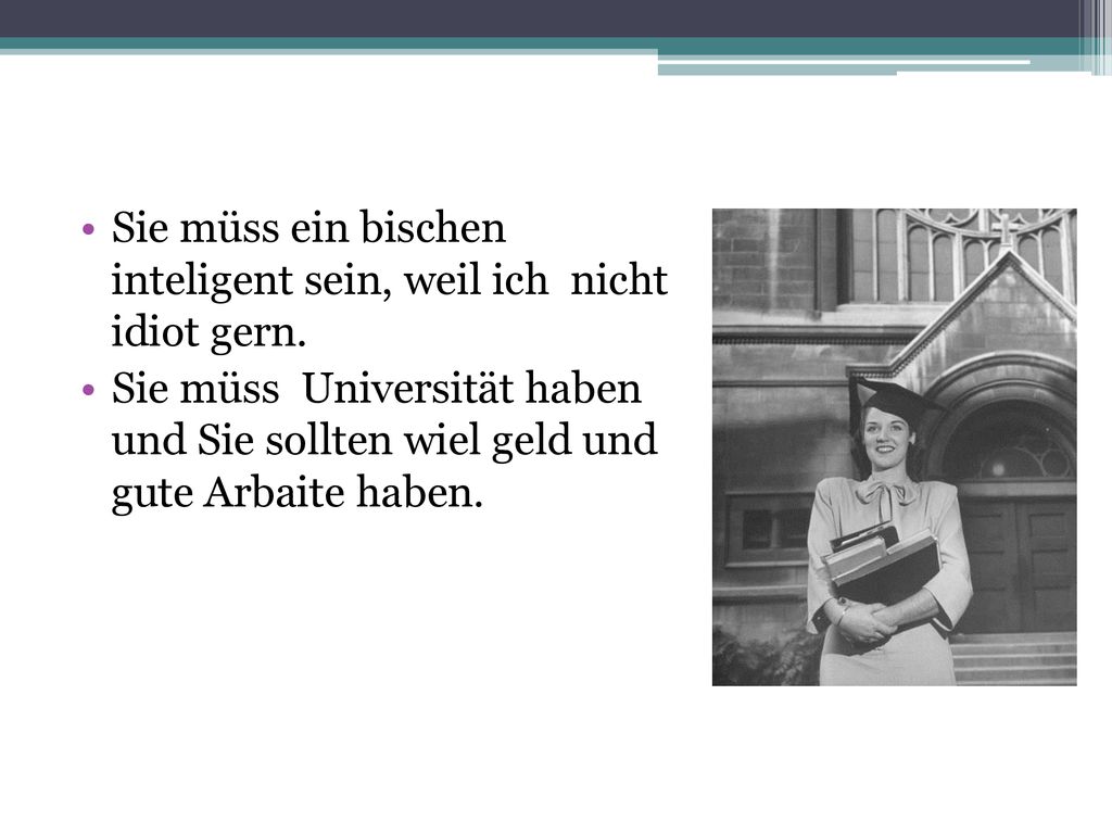 Sie müss ein bischen inteligent sein, weil ich nicht idiot gern.