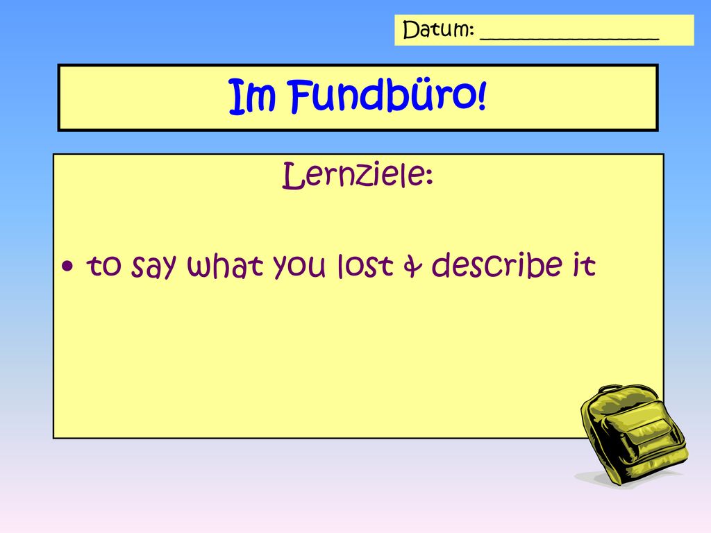 Im Fundbüro! Lernziele: to say what you lost & describe it