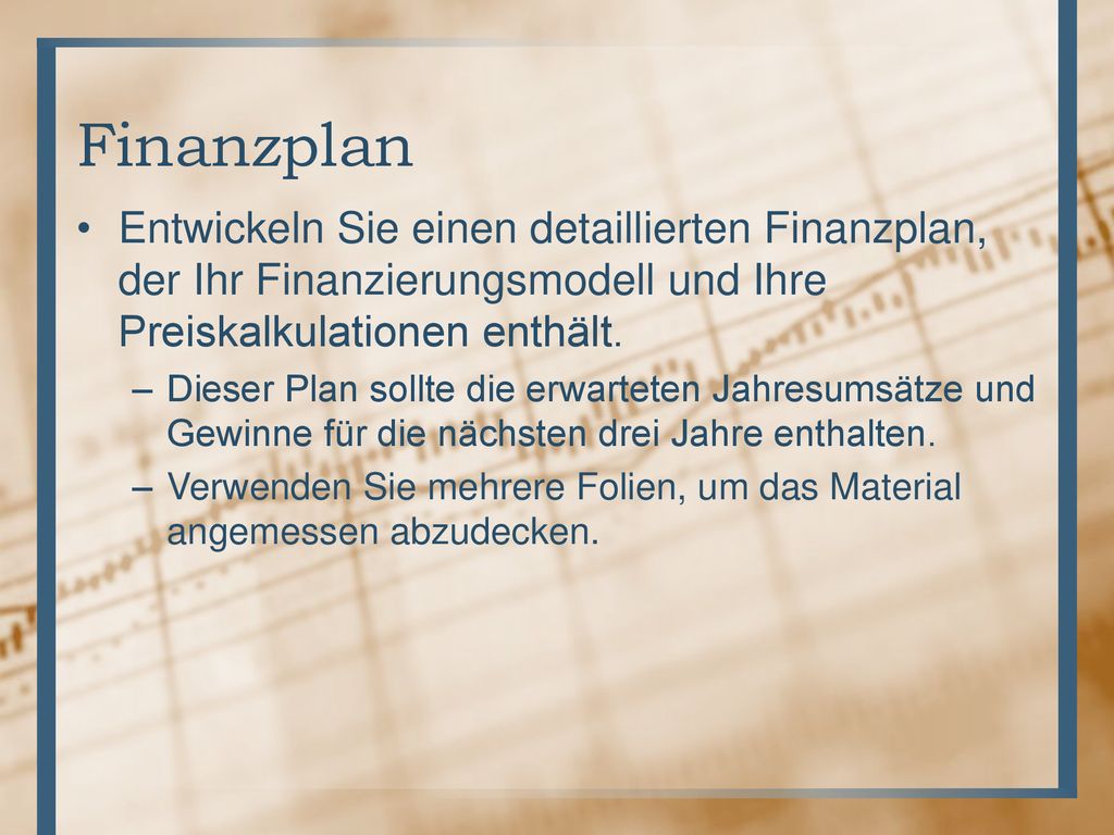 Finanzplan Entwickeln Sie einen detaillierten Finanzplan, der Ihr Finanzierungsmodell und Ihre Preiskalkulationen enthält.