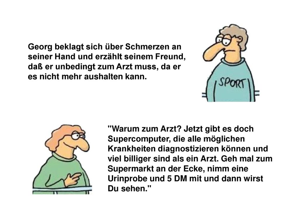 Georg beklagt sich über Schmerzen an seiner Hand und erzählt seinem Freund, daß er unbedingt zum Arzt muss, da er es nicht mehr aushalten kann.
